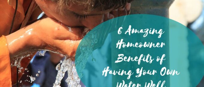 6 Amazing Homeowner Benefits of Having Your Own Water Well