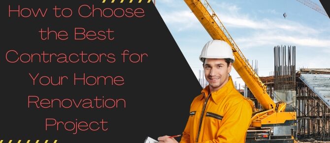 How to Choose the Best Contractors for Your Home Renovation Project